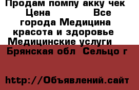 Продам помпу акку чек › Цена ­ 30 000 - Все города Медицина, красота и здоровье » Медицинские услуги   . Брянская обл.,Сельцо г.